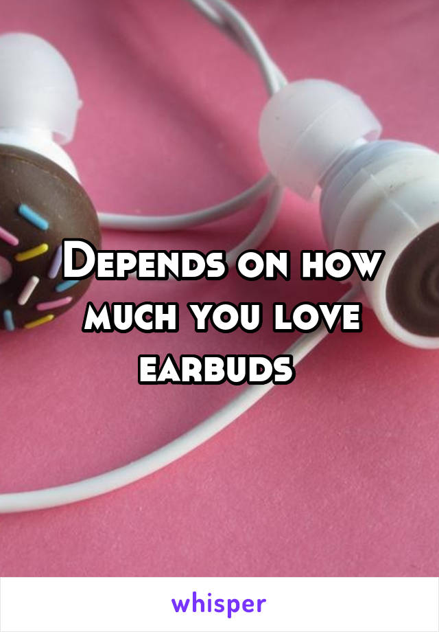 Depends on how much you love earbuds 