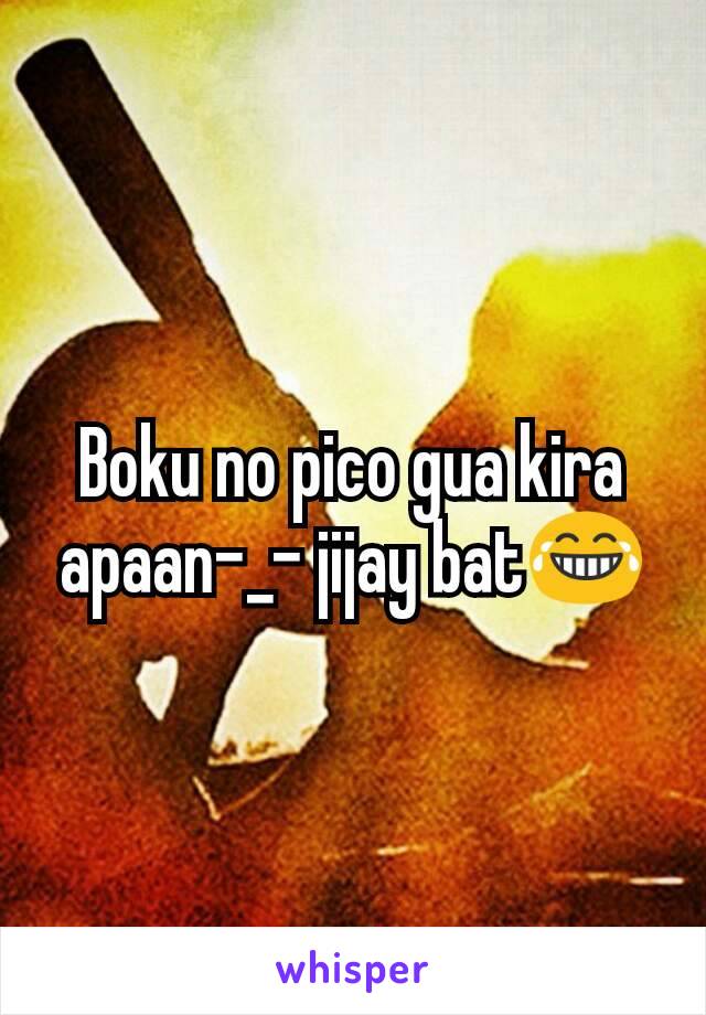 Boku no pico gua kira apaan-_- jijay bat😂