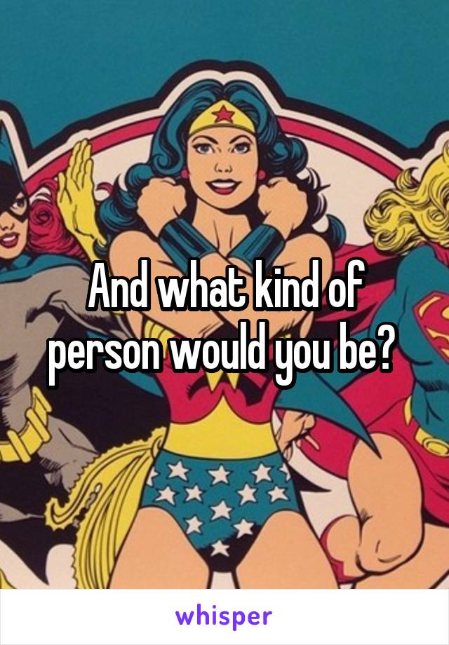 And what kind of person would you be? 