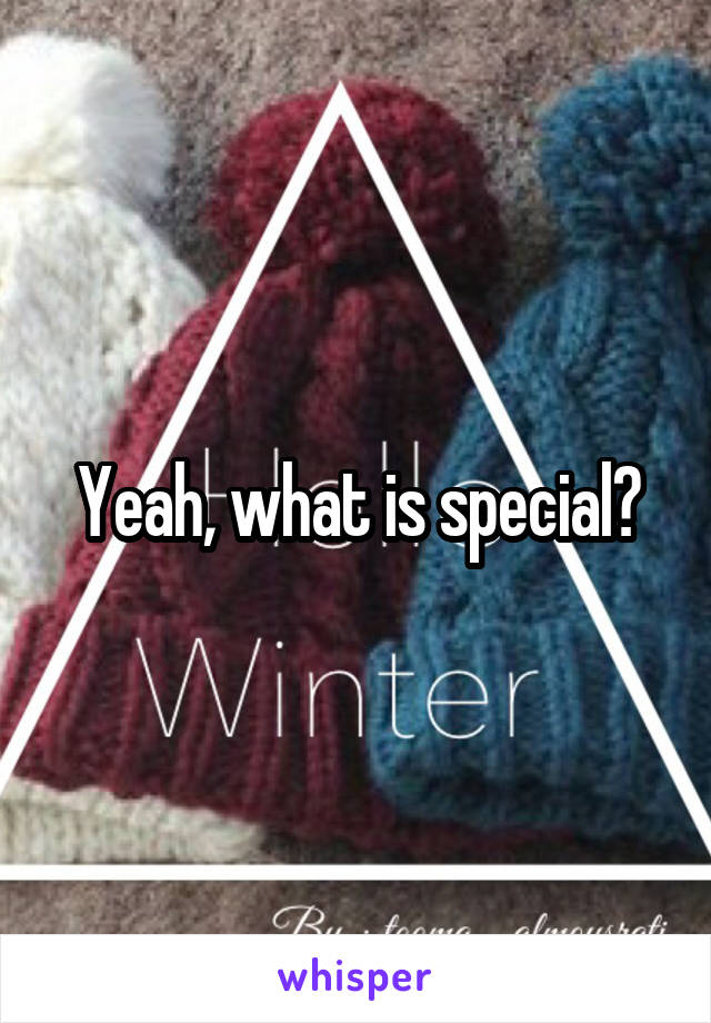 Yeah, what is special?