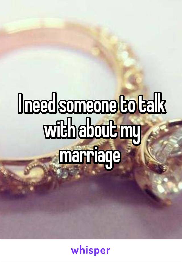 I need someone to talk with about my marriage 