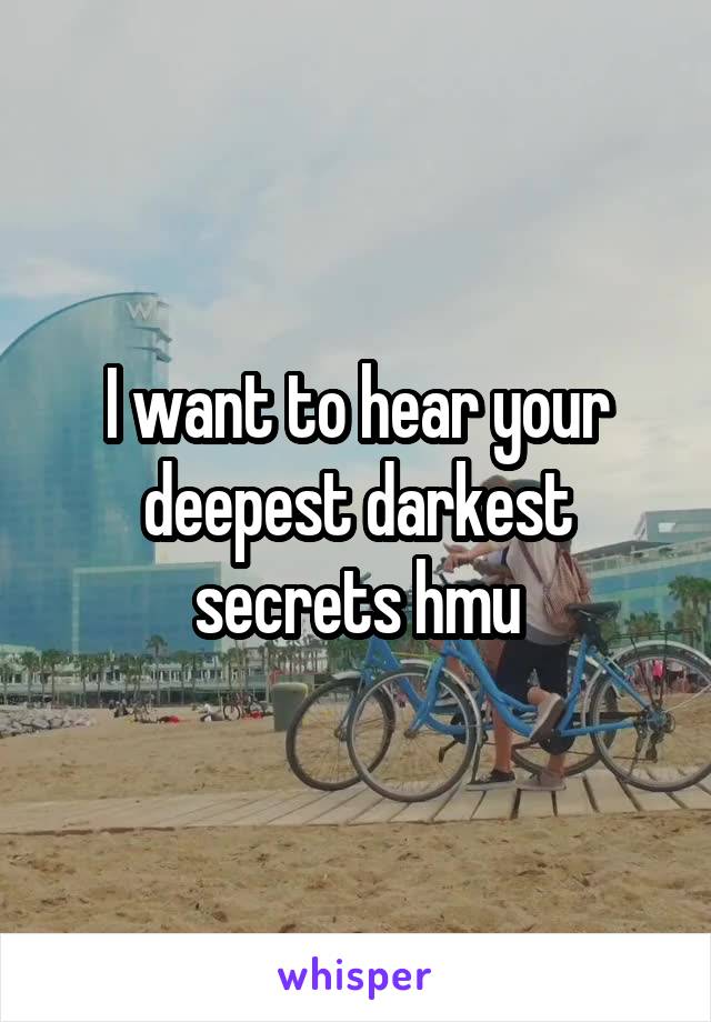 I want to hear your deepest darkest secrets hmu