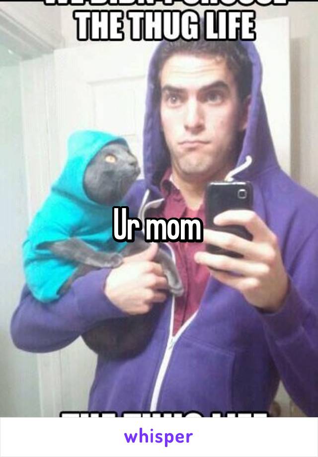 Ur mom 