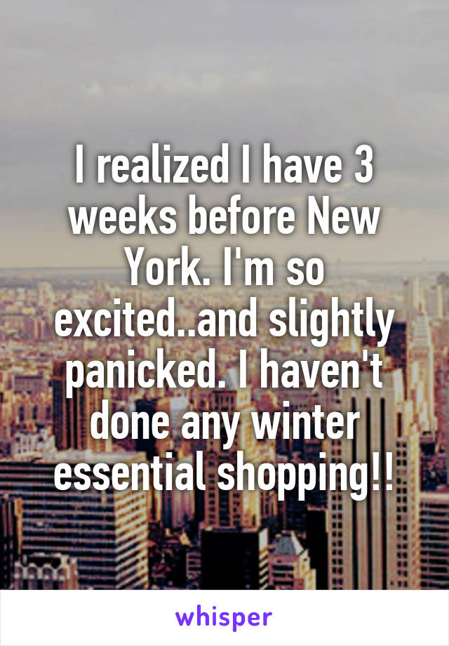 I realized I have 3 weeks before New York. I'm so excited..and slightly panicked. I haven't done any winter essential shopping!!