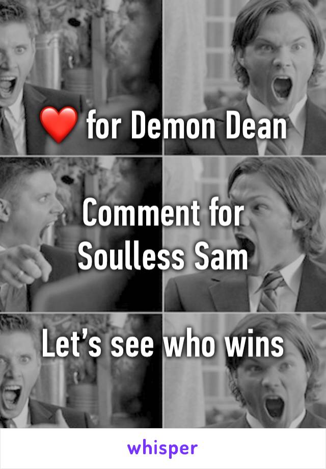 ❤️ for Demon Dean 

Comment for Soulless Sam

Let’s see who wins