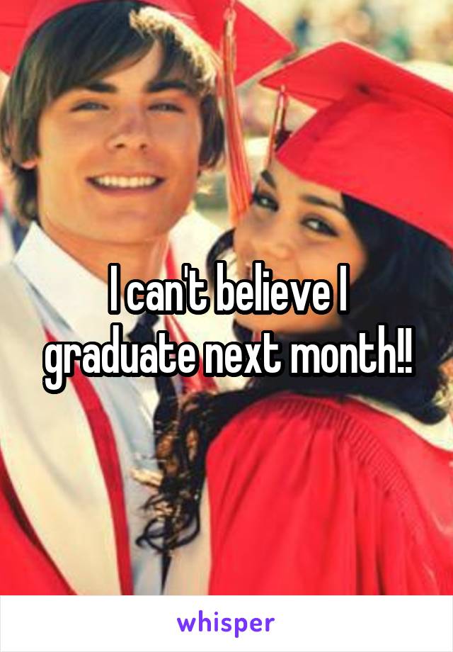 I can't believe I graduate next month!!