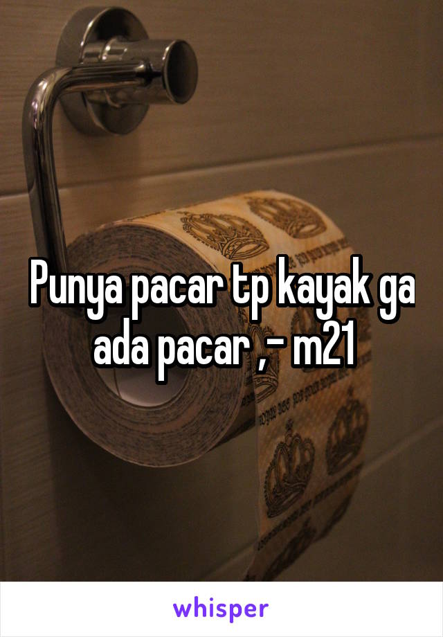 Punya pacar tp kayak ga ada pacar ,- m21