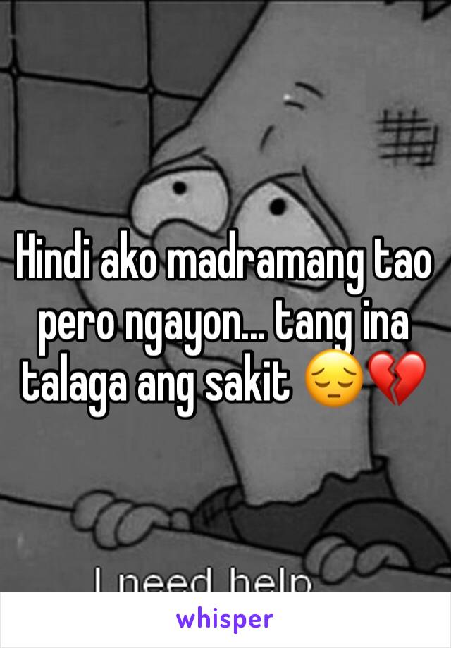 Hindi ako madramang tao pero ngayon... tang ina talaga ang sakit 😔💔