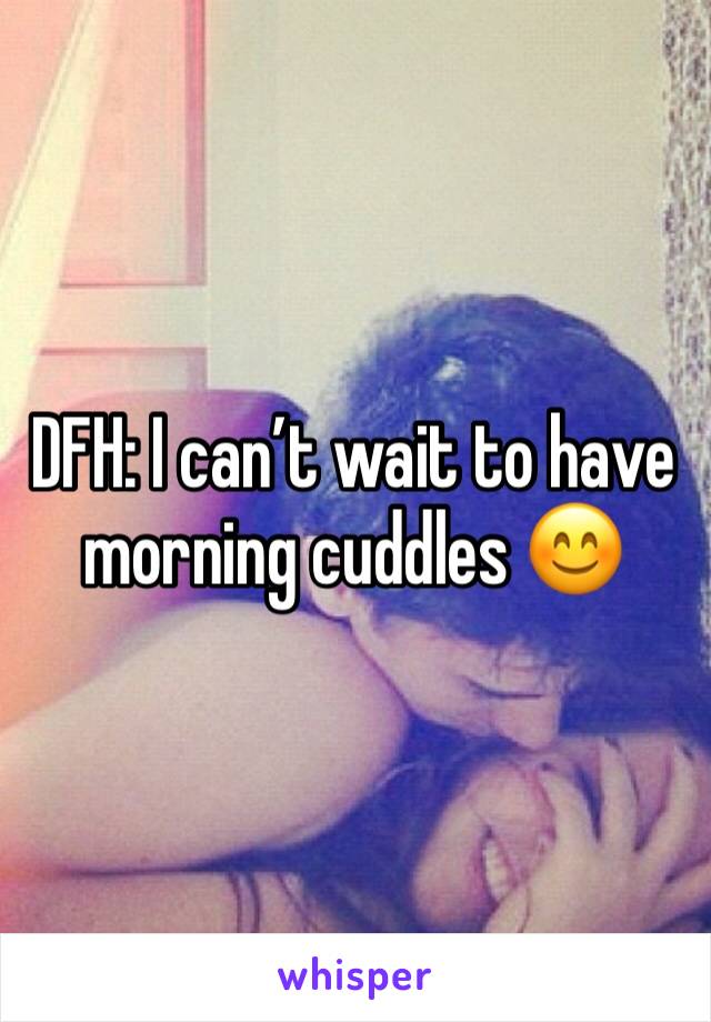 DFH: I can’t wait to have morning cuddles 😊