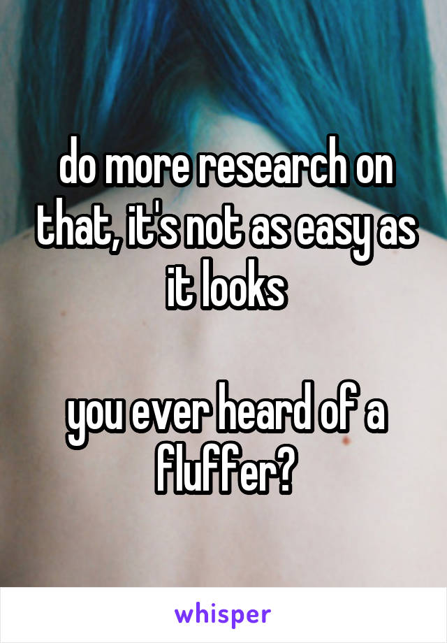 do more research on that, it's not as easy as it looks

you ever heard of a fluffer?