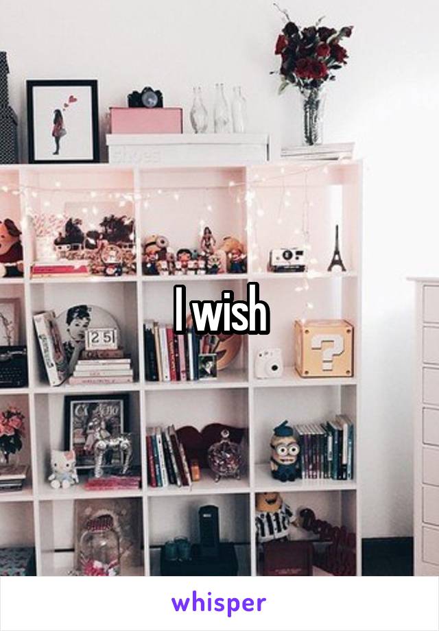 I wish