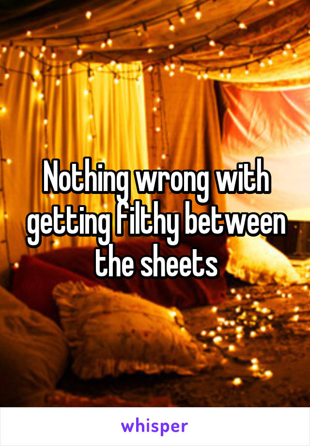 Nothing wrong with getting filthy between the sheets