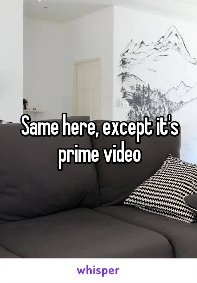 Same here, except it's prime video