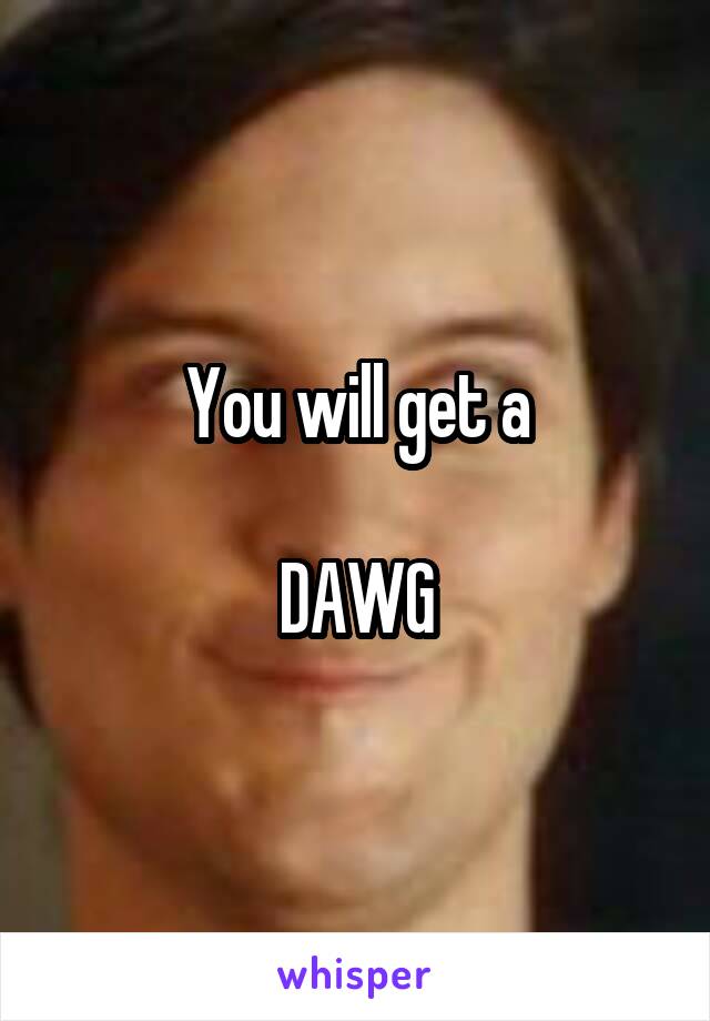 You will get a

 DAWG 