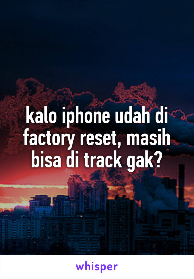 kalo iphone udah di factory reset, masih bisa di track gak?