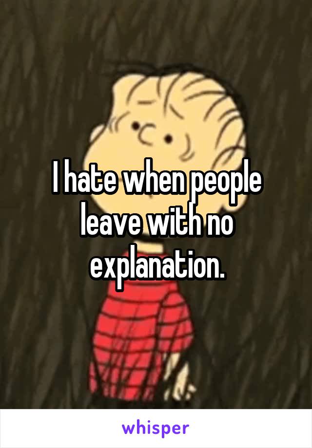 I hate when people leave with no explanation.