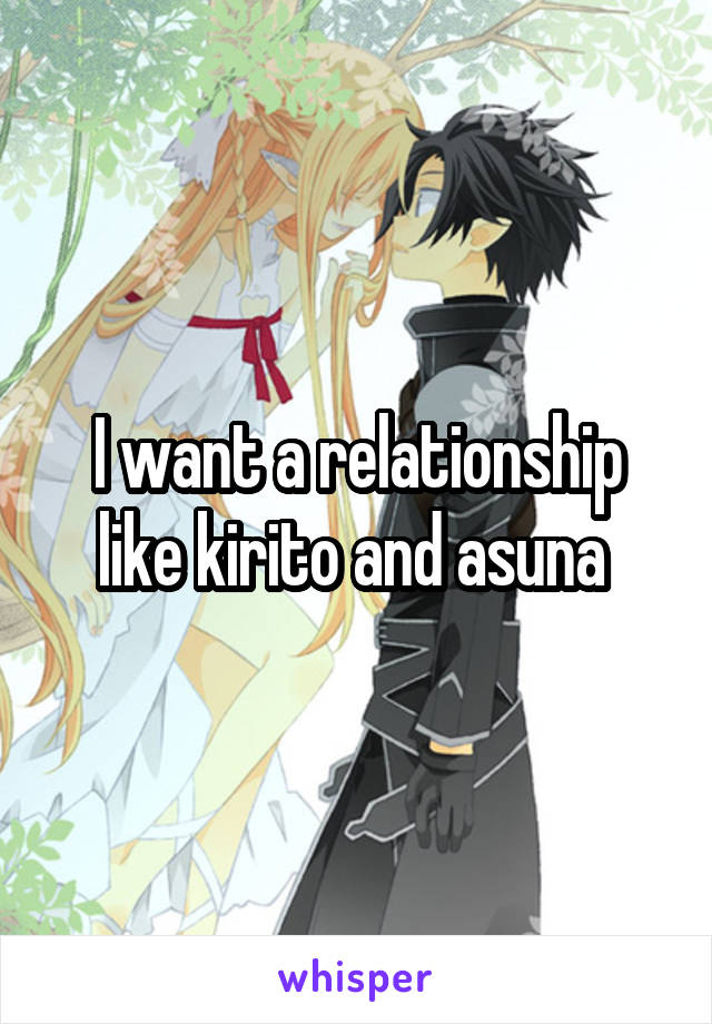 I want a relationship like kirito and asuna 