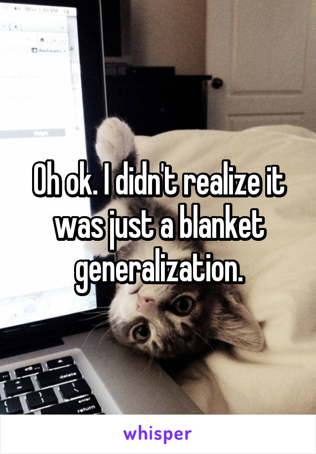 Oh ok. I didn't realize it was just a blanket generalization.