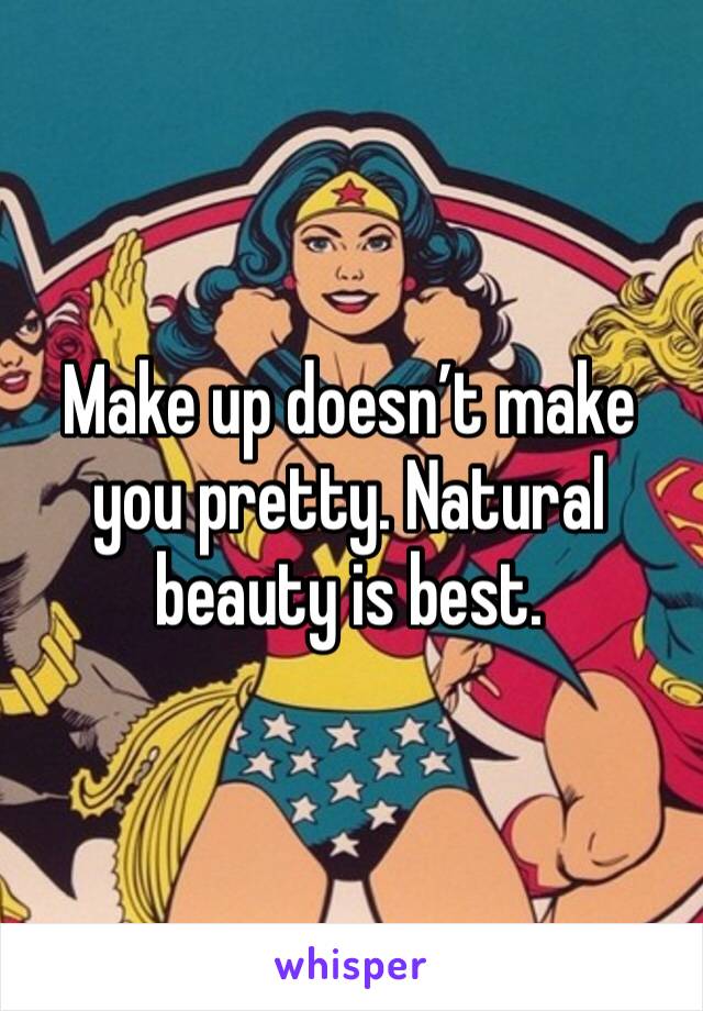 Make up doesn’t make you pretty. Natural beauty is best. 