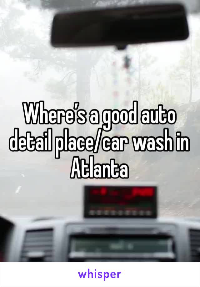 Where’s a good auto detail place/car wash in Atlanta 