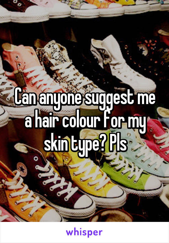 Can anyone suggest me a hair colour for my skin type? Pls