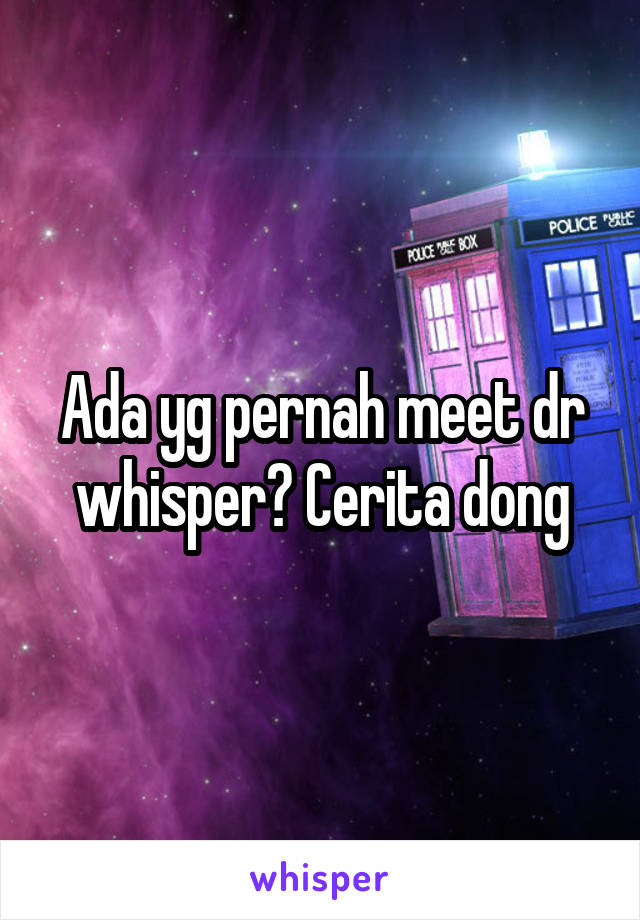 Ada yg pernah meet dr whisper? Cerita dong