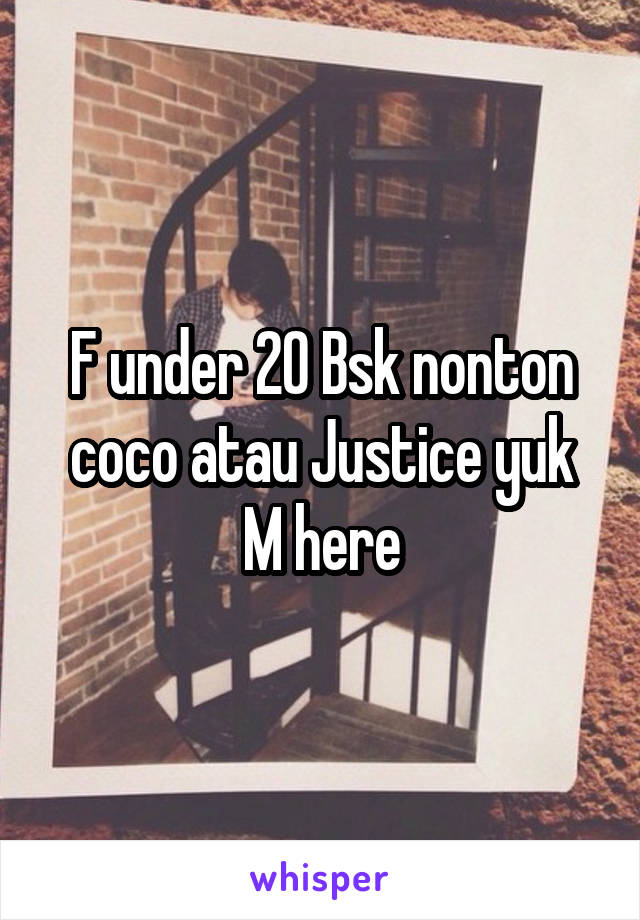 F under 20 Bsk nonton coco atau Justice yuk
M here