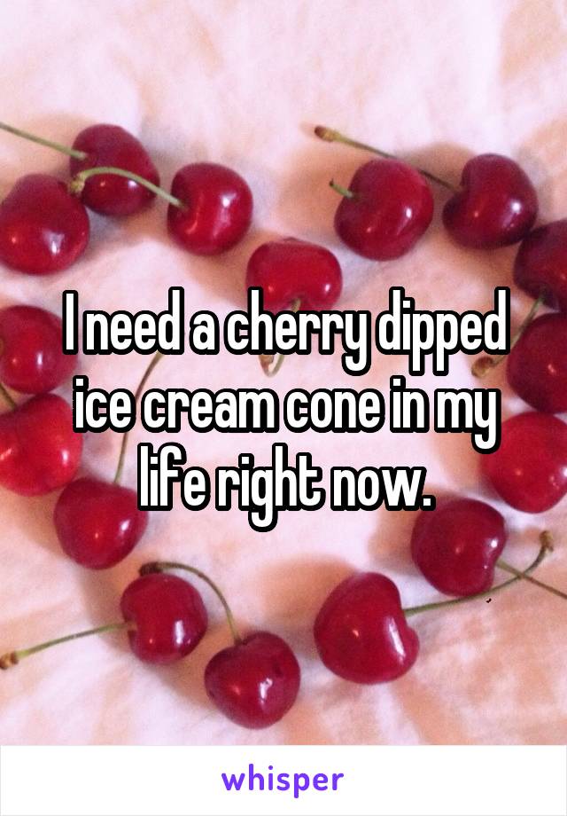 I need a cherry dipped ice cream cone in my life right now.