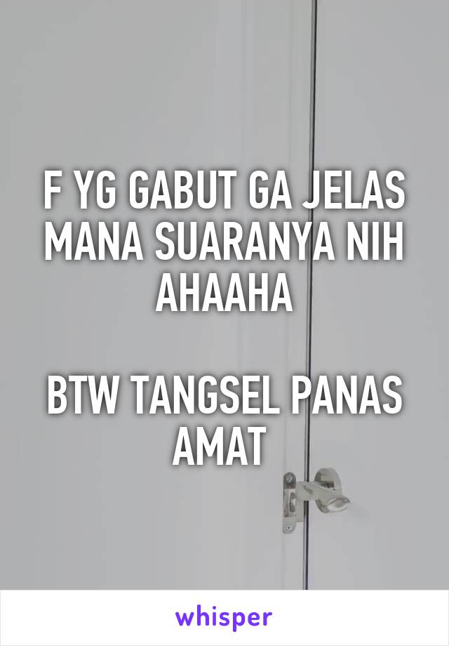 F YG GABUT GA JELAS MANA SUARANYA NIH AHAAHA

BTW TANGSEL PANAS AMAT 