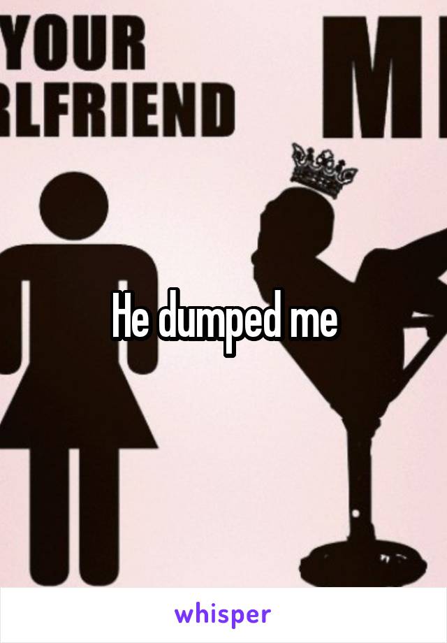 He dumped me