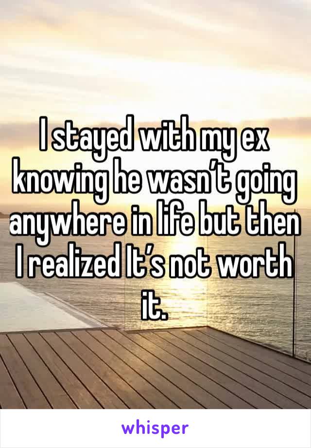 I stayed with my ex knowing he wasn’t going anywhere in life but then I realized It’s not worth it.