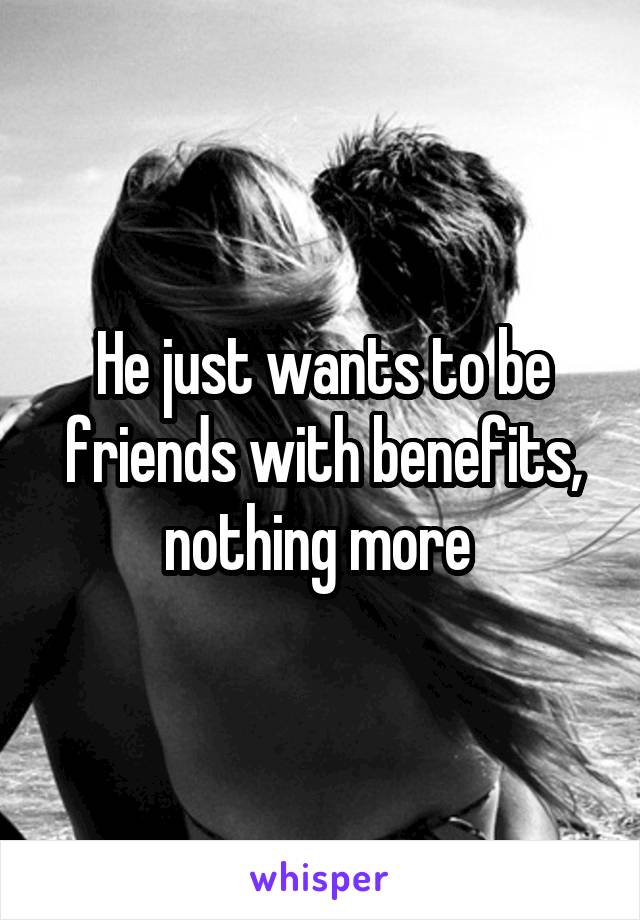 He just wants to be friends with benefits, nothing more 