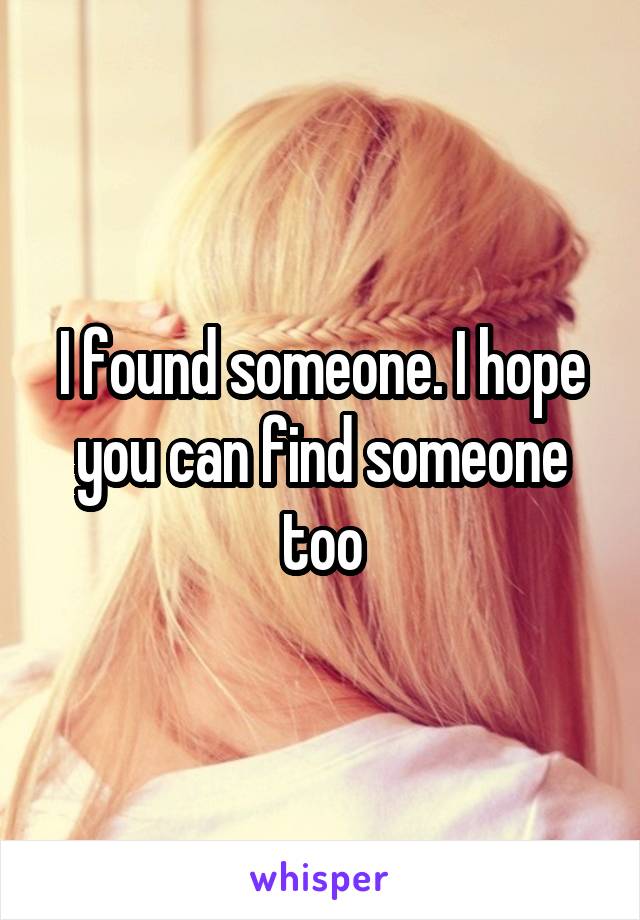 I found someone. I hope you can find someone too