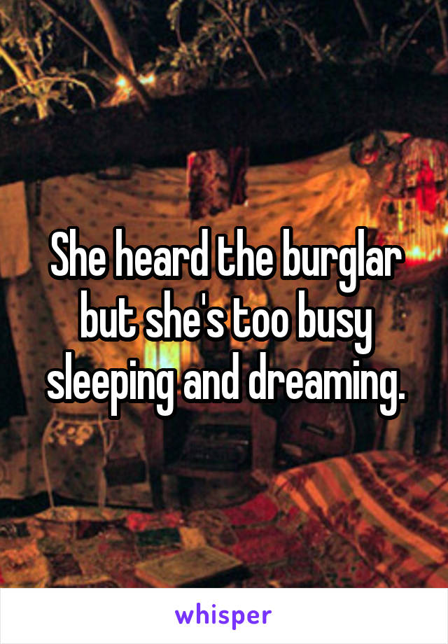 She heard the burglar but she's too busy sleeping and dreaming.