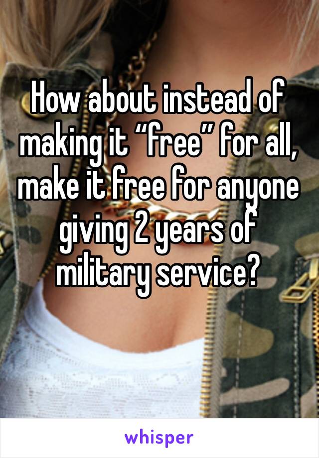 How about instead of making it “free” for all, make it free for anyone giving 2 years of military service?