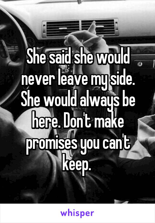 She said she would never leave my side. She would always be here. Don't make promises you can't keep. 