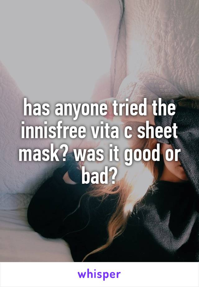 has anyone tried the innisfree vita c sheet mask? was it good or bad?