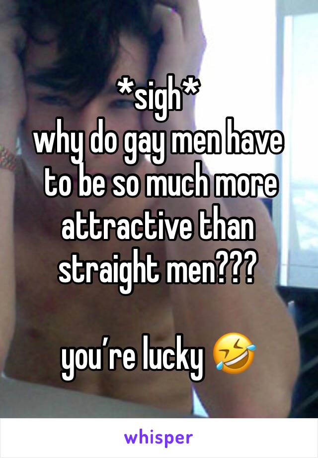 *sigh*
why do gay men have
 to be so much more attractive than straight men???

you’re lucky 🤣