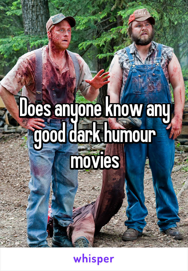 Does anyone know any good dark humour movies