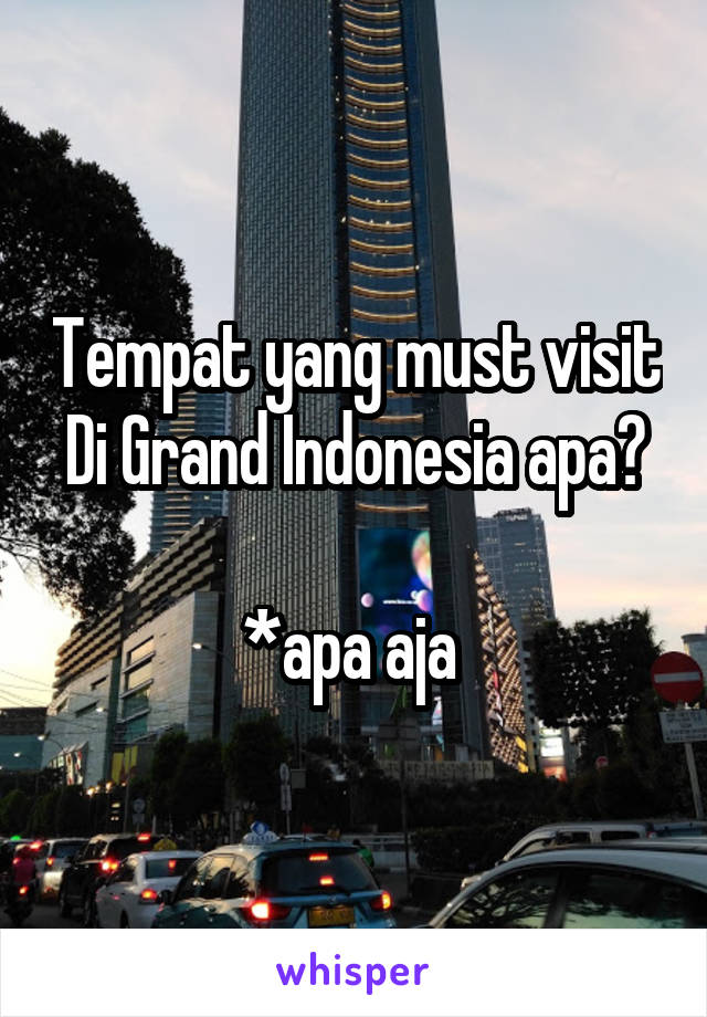 Tempat yang must visit
Di Grand Indonesia apa?

*apa aja 