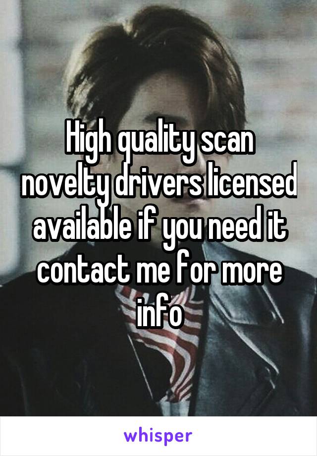 High quality scan novelty drivers licensed available if you need it contact me for more info