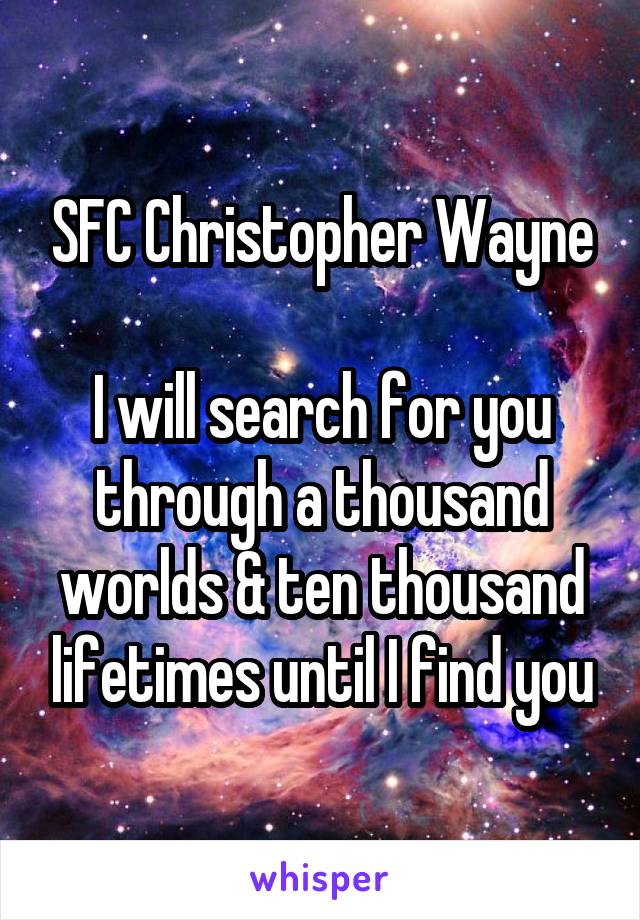 SFC Christopher Wayne

I will search for you through a thousand worlds & ten thousand lifetimes until I find you