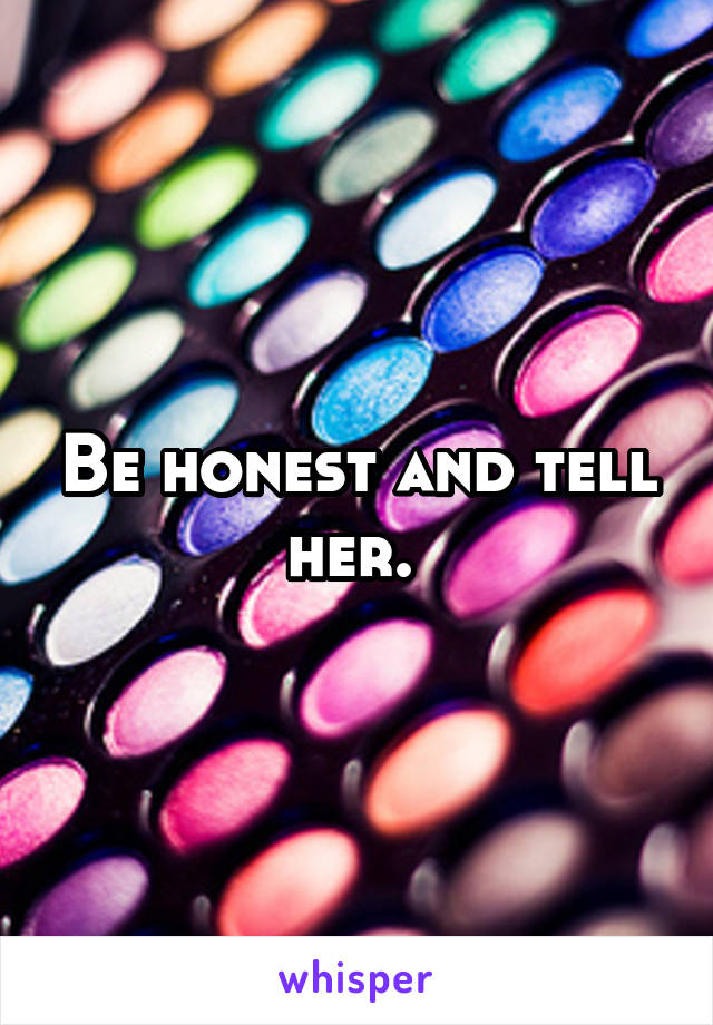 Be honest and tell her. 