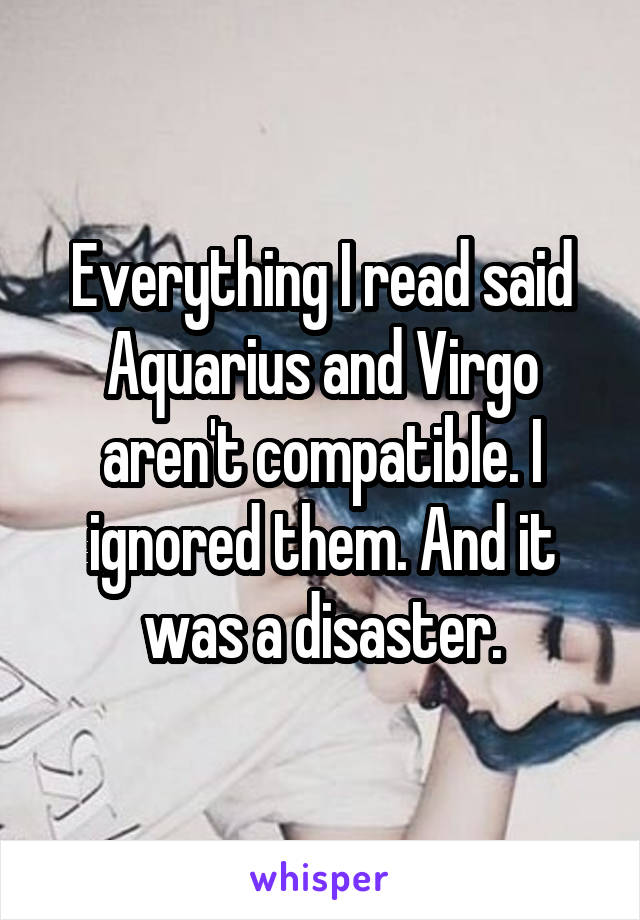 Everything I read said Aquarius and Virgo aren't compatible. I ignored them. And it was a disaster.