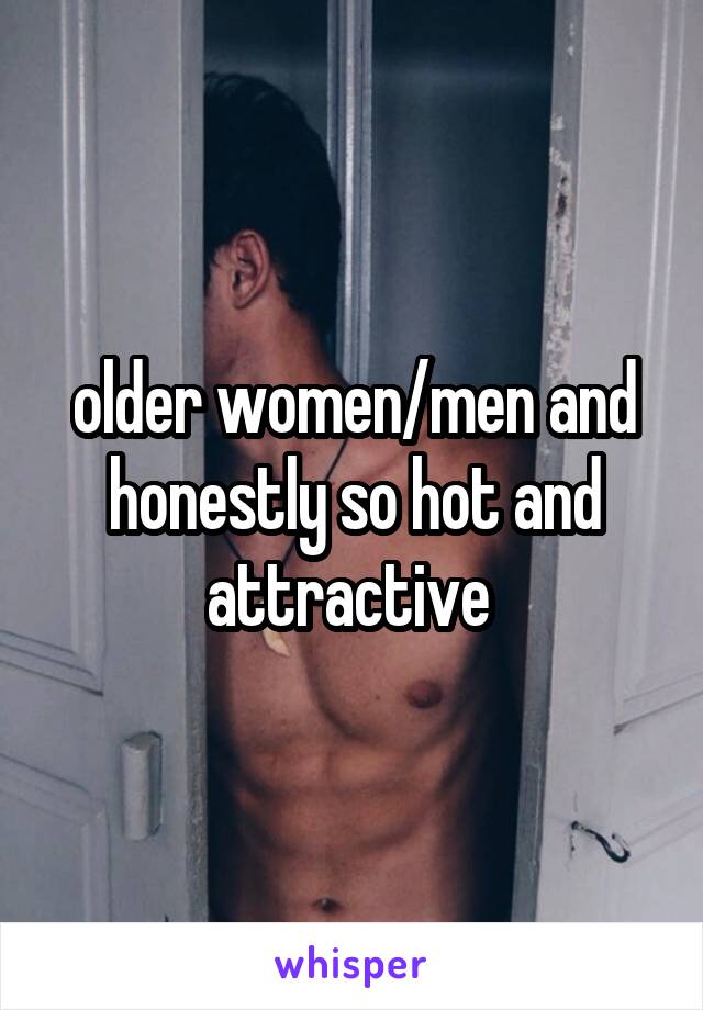 older women/men and honestly so hot and attractive 