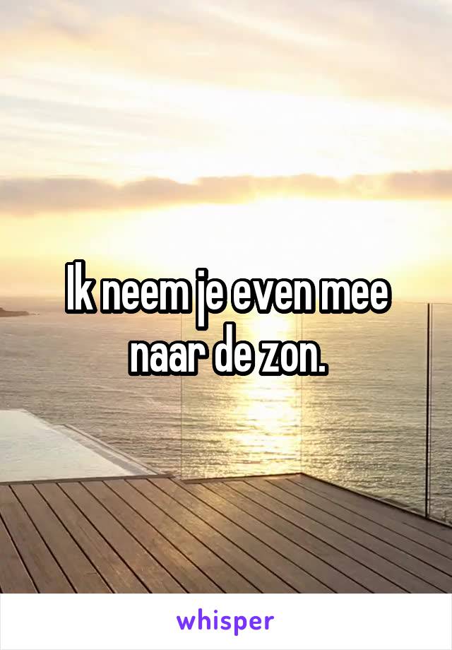 Ik neem je even mee naar de zon.