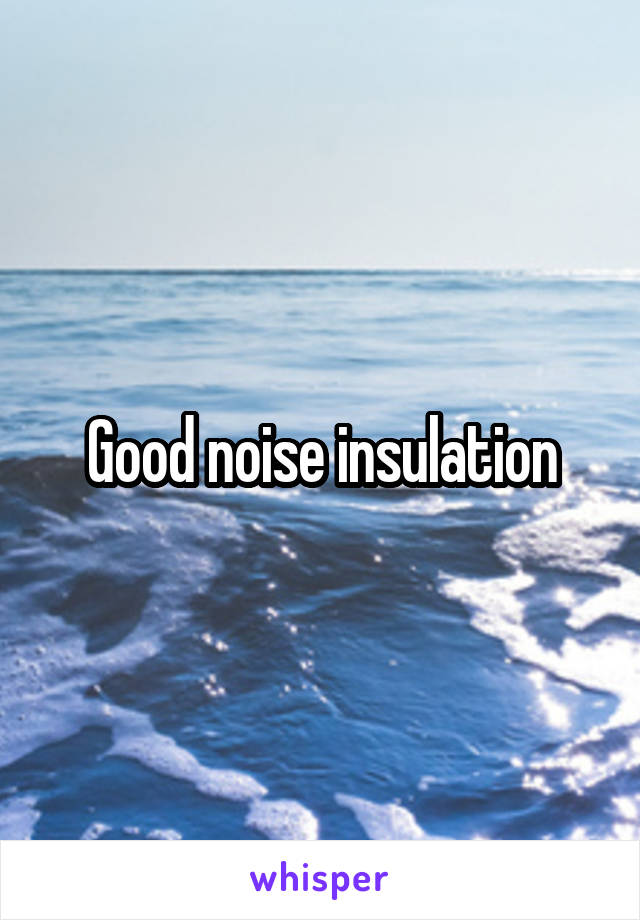 Good noise insulation