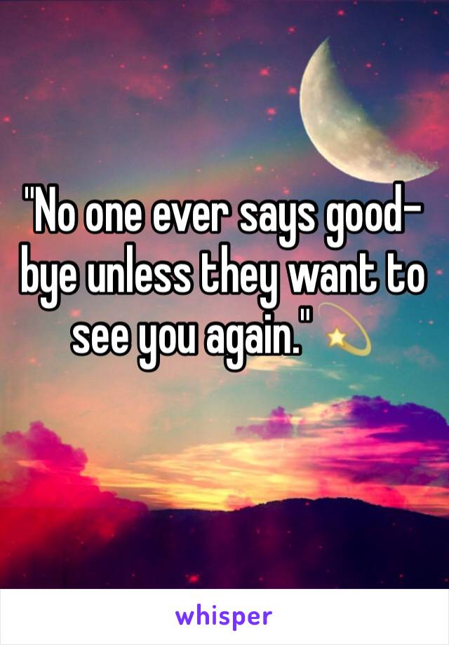 "No one ever says good-bye unless they want to see you again."💫
