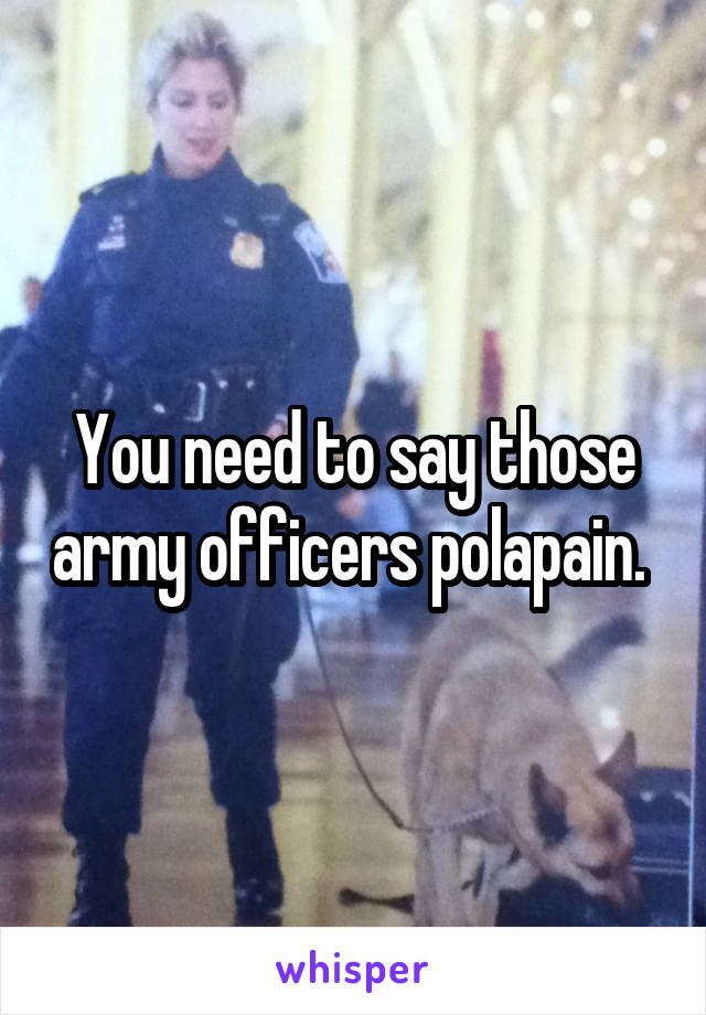 You need to say those army officers polapain. 