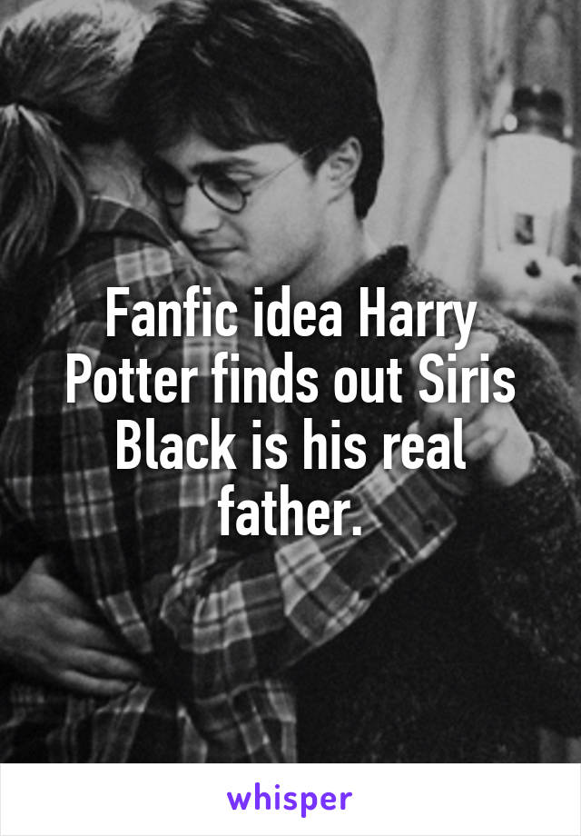 Fanfic idea Harry Potter finds out Siris Black is his real father.